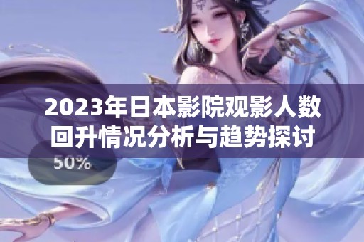 2023年日本影院观影人数回升情况分析与趋势探讨