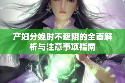 产妇分娩时不遮阴的全面解析与注意事项指南