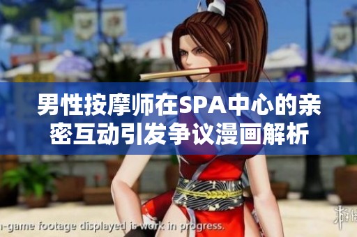 男性按摩师在SPA中心的亲密互动引发争议漫画解析