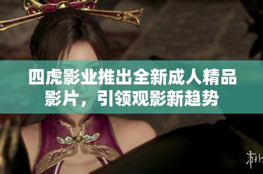 四虎影业推出全新成人精品影片，引领观影新趋势