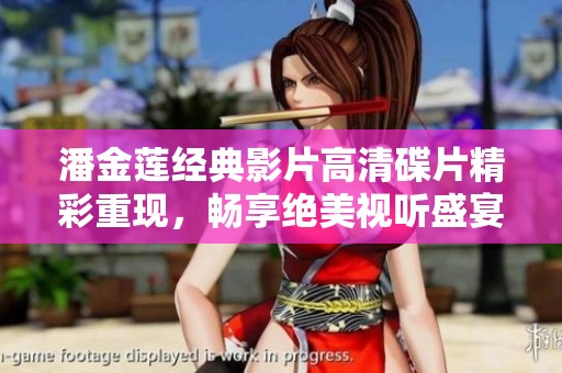 潘金莲经典影片高清碟片精彩重现，畅享绝美视听盛宴