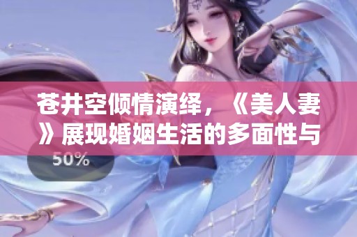苍井空倾情演绎，《美人妻》展现婚姻生活的多面性与深度