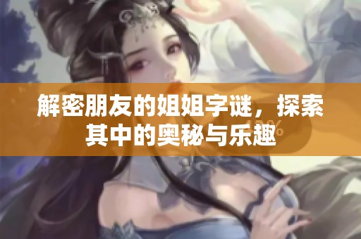 解密朋友的姐姐字谜，探索其中的奥秘与乐趣