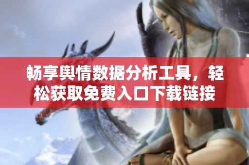 畅享舆情数据分析工具，轻松获取免费入口下载链接