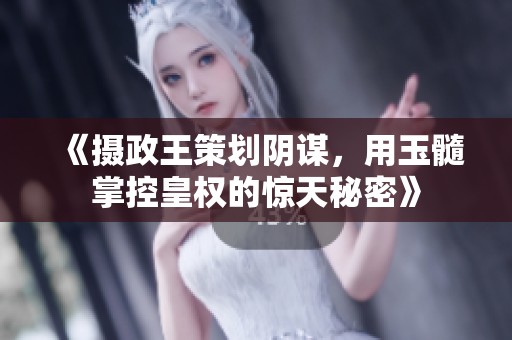 《摄政王策划阴谋，用玉髓掌控皇权的惊天秘密》