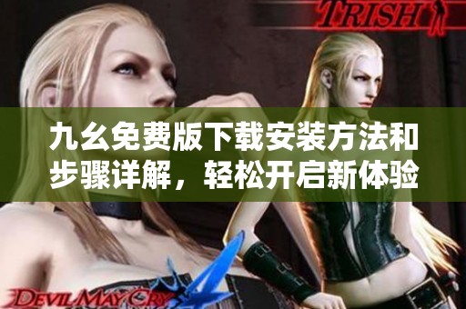 九幺免费版下载安装方法和步骤详解，轻松开启新体验