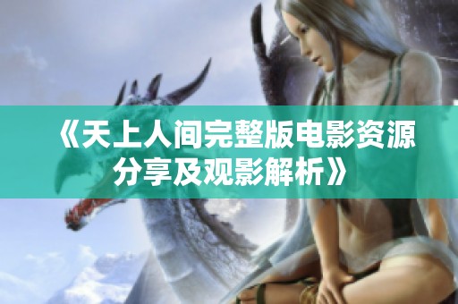 《天上人间完整版电影资源分享及观影解析》