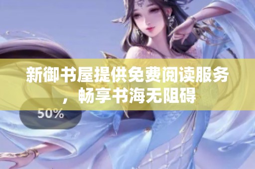新御书屋提供免费阅读服务，畅享书海无阻碍