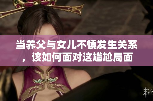 当养父与女儿不慎发生关系，该如何面对这尴尬局面