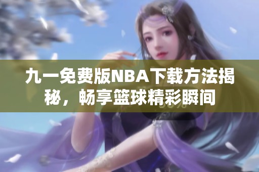 九一免费版NBA下载方法揭秘，畅享篮球精彩瞬间