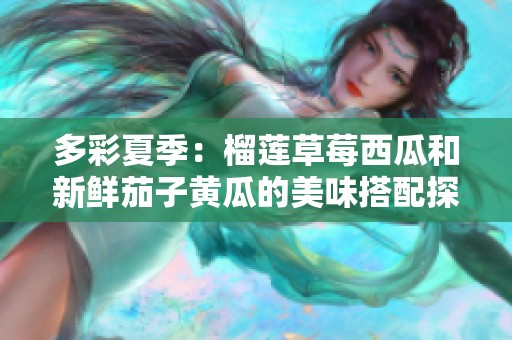 多彩夏季：榴莲草莓西瓜和新鲜茄子黄瓜的美味搭配探索
