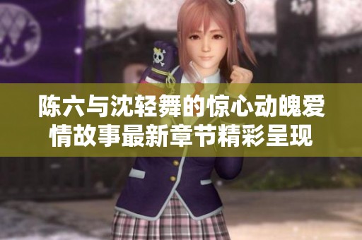 陈六与沈轻舞的惊心动魄爱情故事最新章节精彩呈现