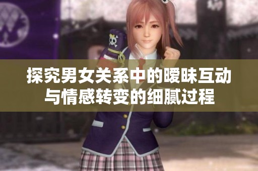 探究男女关系中的暧昧互动与情感转变的细腻过程