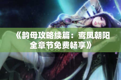 《韵母攻略续篇：鸾凤朝阳全章节免费畅享》