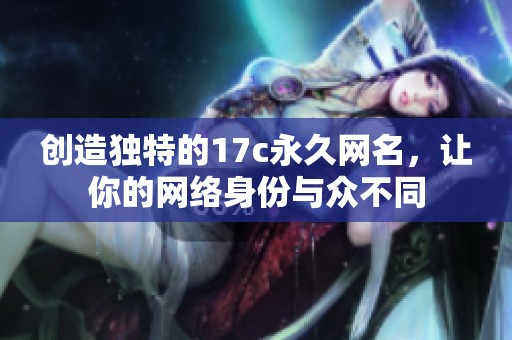 创造独特的17c永久网名，让你的网络身份与众不同