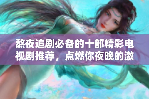 熬夜追剧必备的十部精彩电视剧推荐，点燃你夜晚的激情