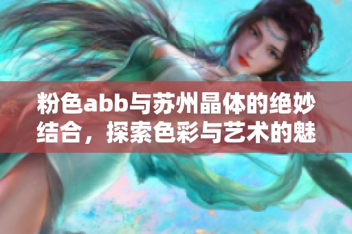 粉色abb与苏州晶体的绝妙结合，探索色彩与艺术的魅力