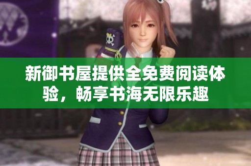 新御书屋提供全免费阅读体验，畅享书海无限乐趣