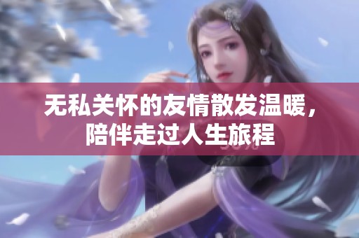 无私关怀的友情散发温暖，陪伴走过人生旅程