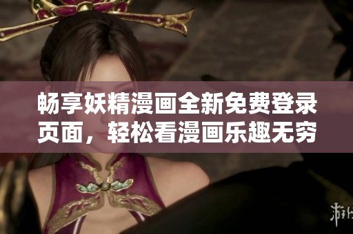 畅享妖精漫画全新免费登录页面，轻松看漫画乐趣无穷