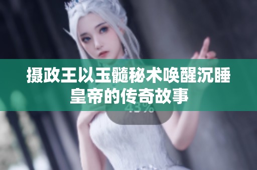 摄政王以玉髓秘术唤醒沉睡皇帝的传奇故事