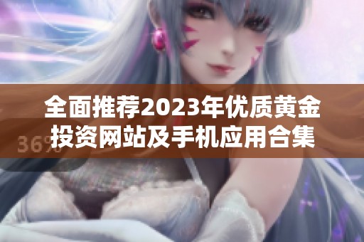 全面推荐2023年优质黄金投资网站及手机应用合集