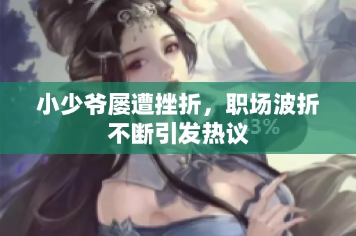 小少爷屡遭挫折，职场波折不断引发热议