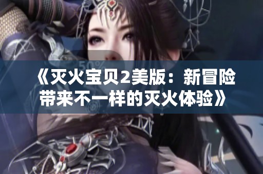《灭火宝贝2美版：新冒险带来不一样的灭火体验》