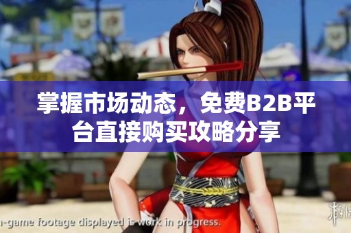 掌握市场动态，免费B2B平台直接购买攻略分享