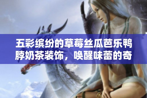 五彩缤纷的草莓丝瓜芭乐鸭脖奶茶装饰，唤醒味蕾的奇妙体验