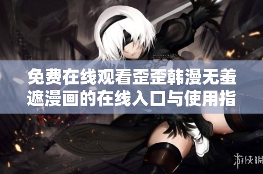 免费在线观看歪歪韩漫无羞遮漫画的在线入口与使用指南