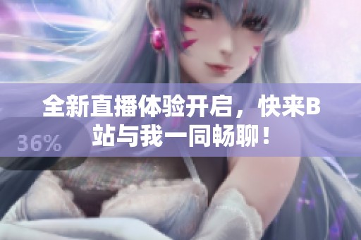 全新直播体验开启，快来B站与我一同畅聊！