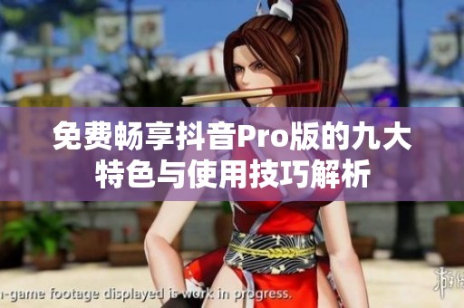 免费畅享抖音Pro版的九大特色与使用技巧解析