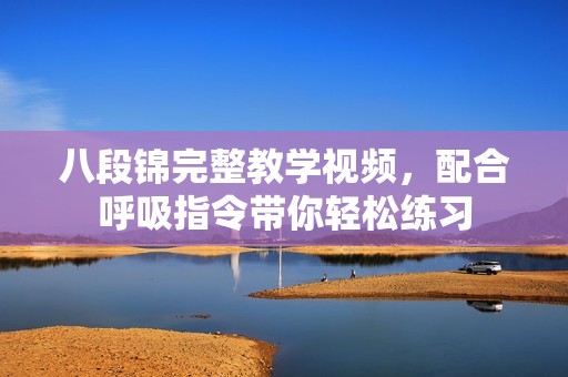 八段锦完整教学视频，配合呼吸指令带你轻松练习