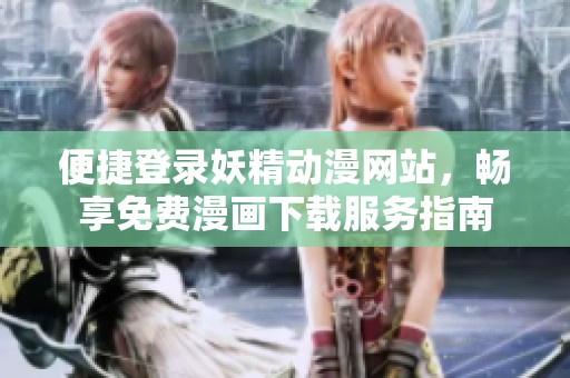 便捷登录妖精动漫网站，畅享免费漫画下载服务指南