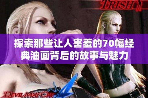探索那些让人害羞的70幅经典油画背后的故事与魅力