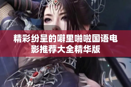 精彩纷呈的噼里啪啦国语电影推荐大全精华版