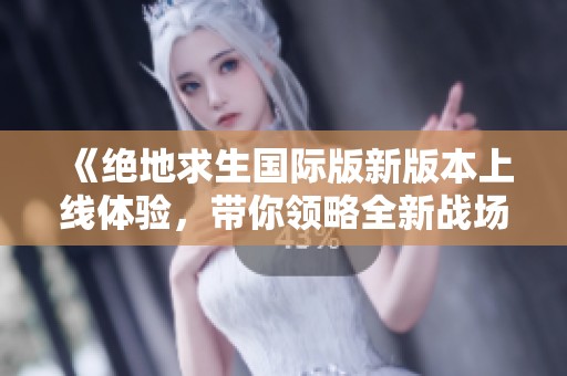 《绝地求生国际版新版本上线体验，带你领略全新战场》