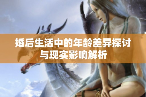 婚后生活中的年龄差异探讨与现实影响解析