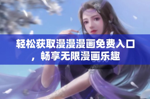 轻松获取漫漫漫画免费入口，畅享无限漫画乐趣