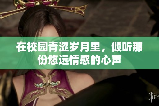 在校园青涩岁月里，倾听那份悠远情感的心声