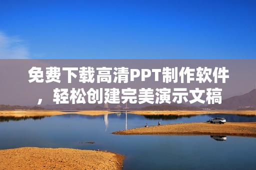 免费下载高清PPT制作软件，轻松创建完美演示文稿