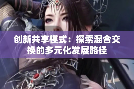 创新共享模式：探索混合交换的多元化发展路径