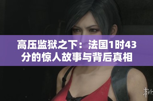 高压监狱之下：法国1时43分的惊人故事与背后真相