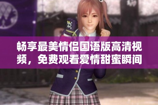 畅享最美情侣国语版高清视频，免费观看爱情甜蜜瞬间