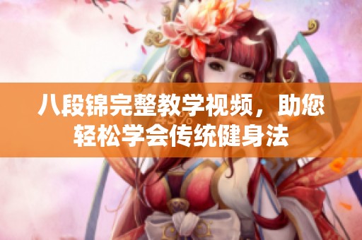 八段锦完整教学视频，助您轻松学会传统健身法
