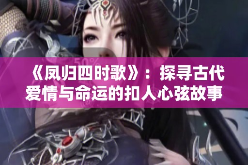 《凤归四时歌》：探寻古代爱情与命运的扣人心弦故事