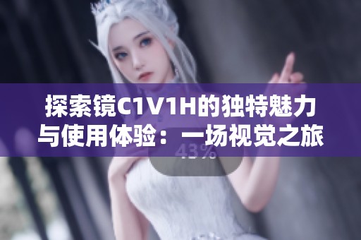 探索镜C1V1H的独特魅力与使用体验：一场视觉之旅