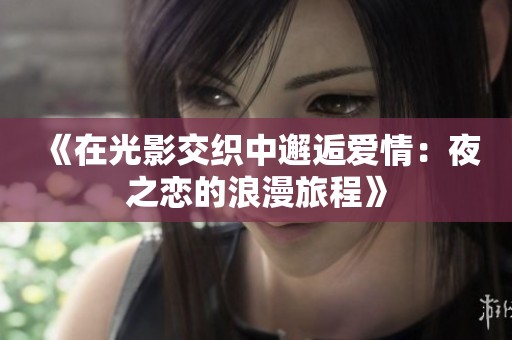 《在光影交织中邂逅爱情：夜之恋的浪漫旅程》