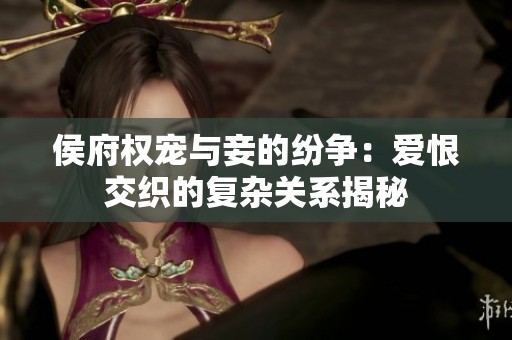 侯府权宠与妾的纷争：爱恨交织的复杂关系揭秘